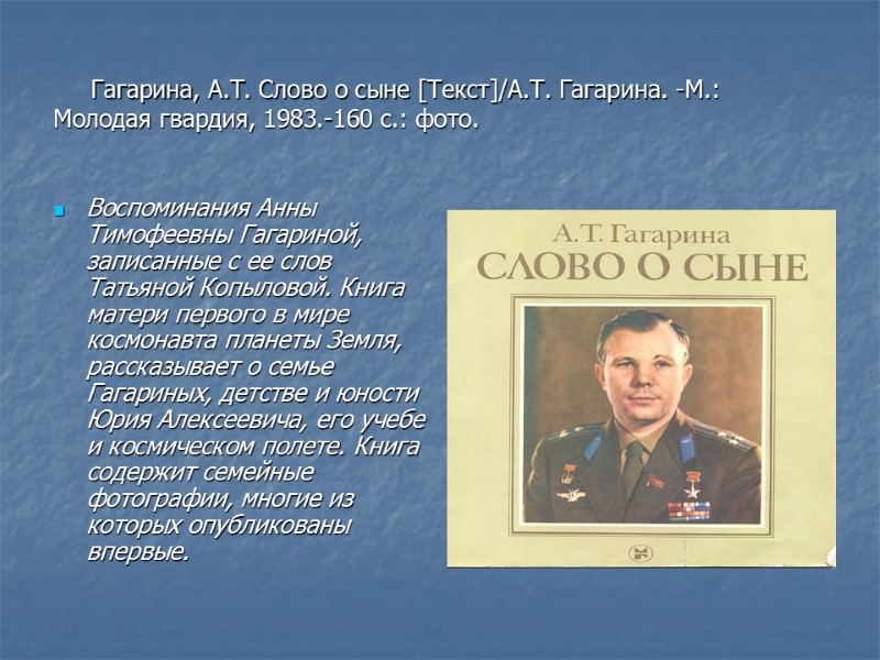 Гагарина, А.Т. Слово о сыне [Текст]/А.Т. Гагарина. -М.: Молодая гвардия, 1983.-160 с.: фото. Воспоминания